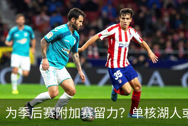 为季后赛附加赛留力？单核湖人或艰难力克老鹰